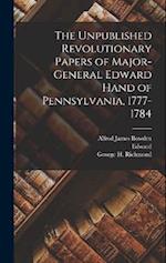 The Unpublished Revolutionary Papers of Major-General Edward Hand of Pennsylvania, 1777-1784 