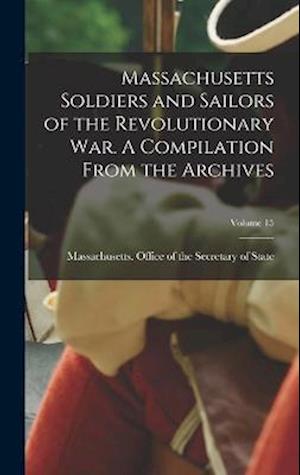 Massachusetts Soldiers and Sailors of the Revolutionary War. A Compilation From the Archives; Volume 15