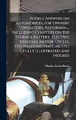 Audels Answers on Automobiles, for Owners, Operators, Repairmen ... Including Chapters on the Storage Battery, Electric Vehicles, Motor Cycles, Overha