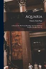 Aquaria: A Treatise On The Food, Breeding, And Care Of Fancy Goldfish, Paradise Fish, Etc 