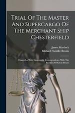 Trial Of The Master And Supercargo Of The Merchant Ship Chesterfield: Charged ... With Treasonable Correspondence With The Enemies Of Great Britain 