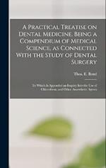 A Practical Treatise on Dental Medicine, Being a Compendium of Medical Science, as Connected With the Study of Dental Surgery; to Which is Appended an