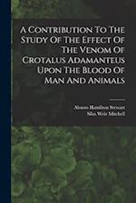 A Contribution To The Study Of The Effect Of The Venom Of Crotalus Adamanteus Upon The Blood Of Man And Animals 