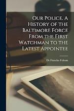 Our Police. A History of the Baltimore Force From the First Watchman to the Latest Appointee 