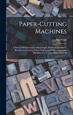 Paper-cutting Machines: A Primer Of Information About Paper And Card Trimmers, Hand-lever Cutters, Power Cutters And Other Automatic Machines For Cutt