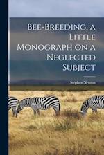 Bee-breeding, a Little Monograph on a Neglected Subject 