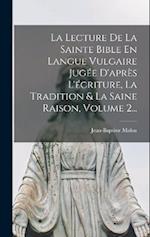 La Lecture De La Sainte Bible En Langue Vulgaire Jugée D'après L'écriture, La Tradition & La Saine Raison, Volume 2...