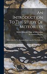 An Introduction To The Study Of Meteorites: With A List Of The Meteorites Represented In The Collection 