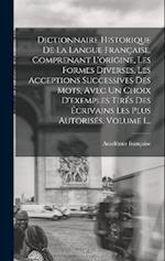 Dictionnaire Historique De La Langue Française, Comprenant L'origine, Les Formes Diverses, Les Acceptions Successives Des Mots, Avec Un Choix D'exempl