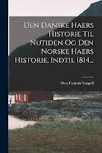 Den Danske Haers Historie Til Nutiden Og Den Norske Haers Historie, Indtil 1814...