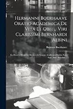 Hermanni Boerhaave Oratio Academica De Vita Et Obitu Viri Clarissimi Bernhardi Albini