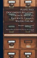Plans And Documents Relating To Roads, Bridges, Railways, Canals, Water, Gas, &c: Deposited With The Clerk Of The Peace For The County Of Salop 