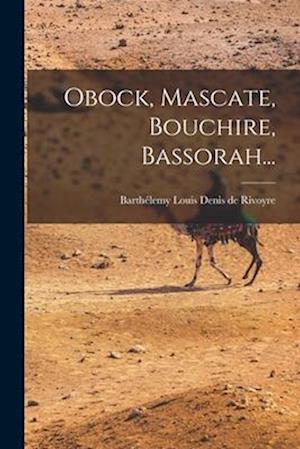 Obock, Mascate, Bouchire, Bassorah...