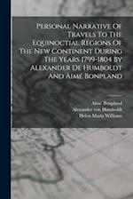 Personal Narrative Of Travels To The Equinoctial Regions Of The New Continent During The Years 1799-1804 By Alexander De Humboldt And Aimé Bonpland 
