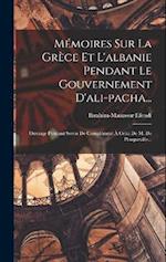 Mémoires Sur La Grèce Et L'albanie Pendant Le Gouvernement D'ali-pacha...