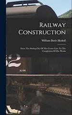 Railway Construction: From The Setting Out Of The Centre Line To The Completion Of The Works 