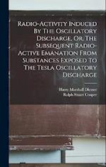 Radio-activity Induced By The Oscillatory Discharge, Or, The Subsequent Radio-active Emanation From Substances Exposed To The Tesla Oscillatory Discha