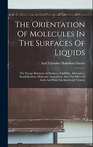 The Orientation Of Molecules In The Surfaces Of Liquids: The Energy Relations At Surfaces, Solubility, Adsorption, Emulsification, Molecular Associati