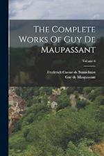 The Complete Works Of Guy De Maupassant; Volume 6 