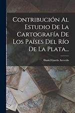 Contribución Al Estudio De La Cartografía De Los Países Del Río De La Plata...