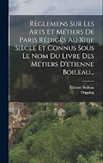 Règlemens Sur Les Arts Et Métiers De Paris Rédigés Au Xiiie Siècle Et Connus Sous Le Nom Du Livre Des Métiers D'etienne Boileau...