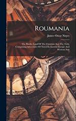 Roumania: The Border Land Of The Christian And The Turk, Comprising Adventures Of Travel In Eastern Europe And Western Asia 