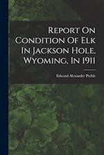 Report On Condition Of Elk In Jackson Hole, Wyoming, In 1911 