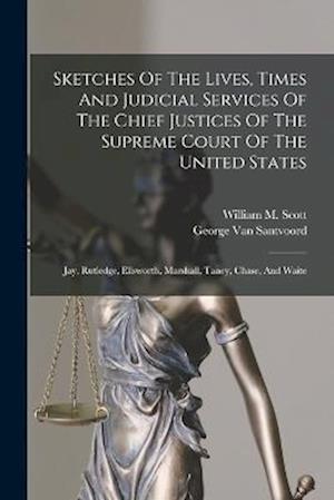 Sketches Of The Lives, Times And Judicial Services Of The Chief Justices Of The Supreme Court Of The United States: Jay, Rutledge, Ellsworth, Marshall