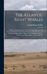 The Atlantic Right Whales: (balaena Cisarctica, Cope.): A Contribution, Embracing An Examination Of I. The Exterior Characters And Osteology Of A Cisa
