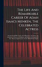 The Life And Remarkable Career Of Adah Isaacs Menken, The Celebrated Actress: An Account Of Her Career As A Danseuese, An Actress, An Authoress, A Poe