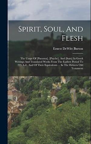 Spirit, Soul, And Flesh: The Usage Of [pneuma], [psyche], And [sarx] In Greek Writings And Translated Works From The Earliest Period To 225 A.d., And