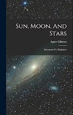 Sun, Moon, And Stars: Astronomy For Beginners 