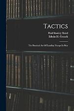 Tactics: The Practical Art Of Leading Troops In War 