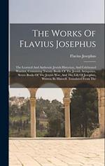 The Works Of Flavius Josephus: The Learned And Authentic Jewish Historian, And Celebrated Warrior, Containing Twenty Books Of The Jewish Antiquities, 