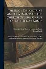 The Book Of Doctrine And Covenants Of The Church Of Jesus Christ Of Latter-day Saints: Containing The Revelations Given To Joseph Smith, Jun. For The 
