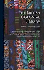The British Colonial Library: British Possessions In The Indian & Atlantic Oceans: Comprising Ceylon, Penang, Malacca, Singapore, The Falkland Islands