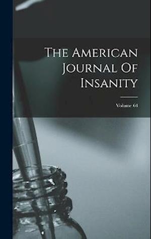 The American Journal Of Insanity; Volume 64