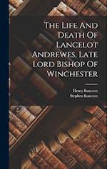 The Life And Death Of Lancelot Andrewes, Late Lord Bishop Of Winchester 