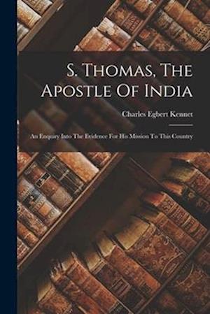 S. Thomas, The Apostle Of India: An Enquiry Into The Evidence For His Mission To This Country