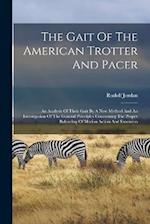 The Gait Of The American Trotter And Pacer: An Analysis Of Their Gait By A New Method And An Investigation Of The General Principles Concerning The Pr