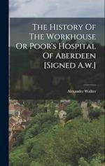 The History Of The Workhouse Or Poor's Hospital Of Aberdeen [signed A.w.] 