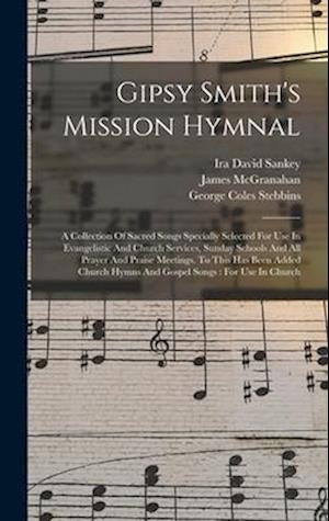 Gipsy Smith's Mission Hymnal: A Collection Of Sacred Songs Specially Selected For Use In Evangelistic And Church Services, Sunday Schools And All Pray