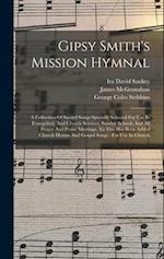 Gipsy Smith's Mission Hymnal: A Collection Of Sacred Songs Specially Selected For Use In Evangelistic And Church Services, Sunday Schools And All Pray