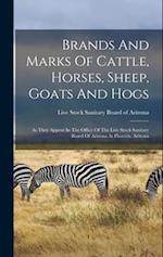 Brands And Marks Of Cattle, Horses, Sheep, Goats And Hogs: As They Appear In The Office Of The Live Stock Sanitary Board Of Arizona At Phoenix, Arizon