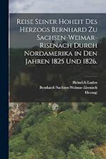 Reise seiner Hoheit des Herzogs Bernhard zu Sachsen-Weimar-Risenach durch Nordamerika in den Jahren 1825 und 1826.