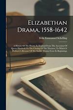 Elizabethan Drama, 1558-1642: A History Of The Drama In England From The Accession Of Queen Elizabeth To The Closing Of The Theaters, To Which Is Pref