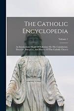 The Catholic Encyclopedia: An International Work Of Reference On The Constitution, Doctrine, Discipline, And History Of The Catholic Church; Volume 1 