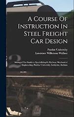 A Course Of Instruction In Steel Freight Car Design: Arranged For Students Specializing In Railway Mechanical Engineering, Purdue University, Lafayett