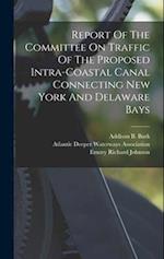 Report Of The Committee On Traffic Of The Proposed Intra-coastal Canal Connecting New York And Delaware Bays 