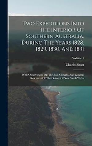 Two Expeditions Into The Interior Of Southern Australia, During The Years 1828, 1829, 1830, And 1831: With Observations On The Soil, Climate, And Gene